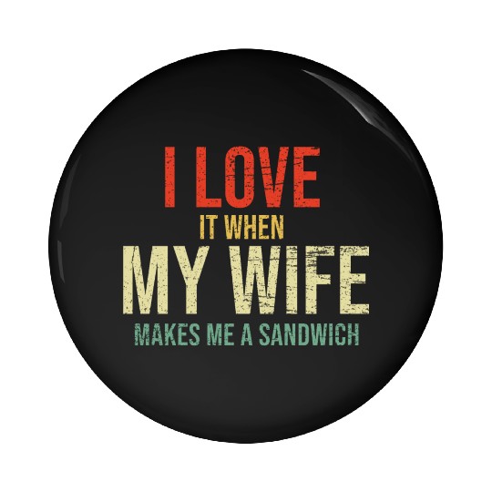 I Love It When My Wife makes me a sandwich Pin Buttons