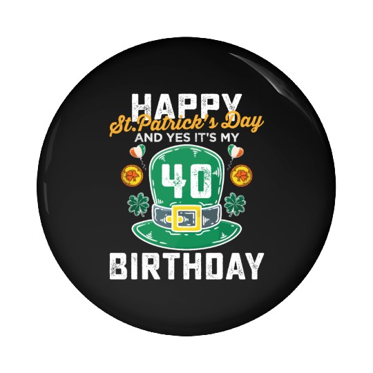 Happy St Patricks Day And Yes Its My 40th Birthday Pin Buttons