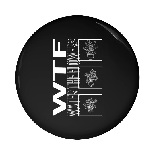 Wtf Water The Flowers, Garden Plant Gardening Pin Buttons