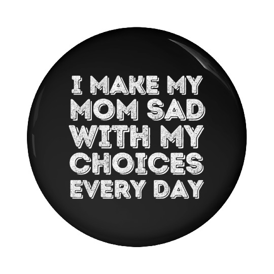 i make my mom sad with my choices every day Pin Buttons