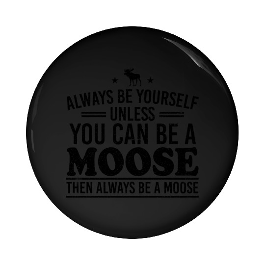 Always Be Yourself Unless You Can Be A Moose Pin Buttons