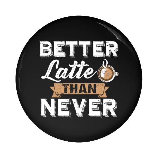 Better Latte Than Never Funny Coffee Lover print Pin Buttons