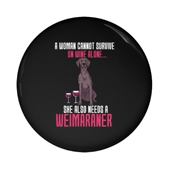 A Woman Cannot Survive On Wine Alone Weimaraner Pin Buttons