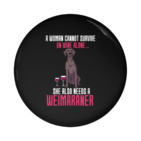 A Woman Cannot Survive On Wine Alone Weimaraner Pin Buttons