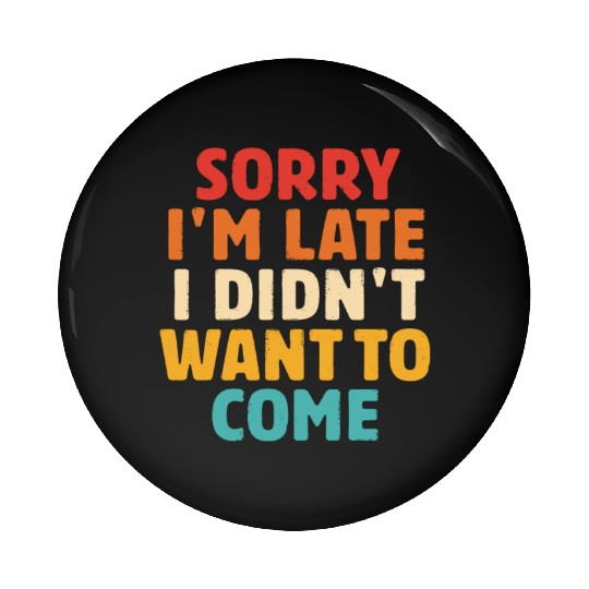 Sorry I'm Late I Didn't Want To Come Pin Buttons