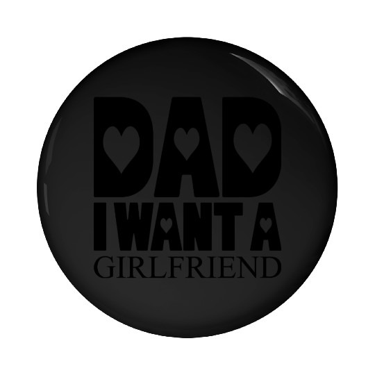 Dad I Want A Girlfriend Pin Buttons