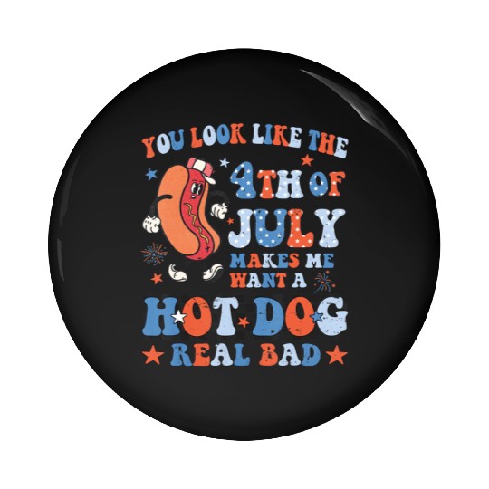 You Look Like 4th Of July Makes Me Want A Hot Dog Pin Buttons