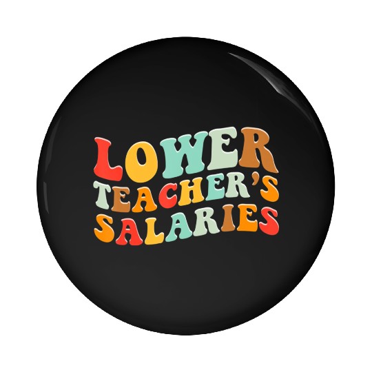Lower Teacher Salaries Pin Buttons
