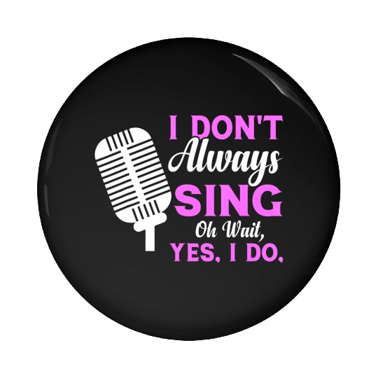 I Don t Always Sing Oh Wait Yes I Do Musical Theat Pin Buttons