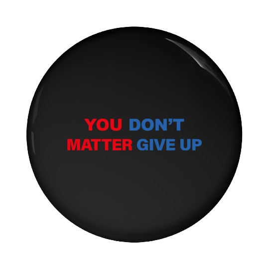 You Matter Don't Give Up - You Dont Matter Give Up Pin Buttons