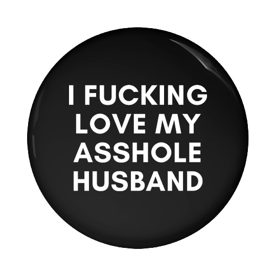 I Fucking Love My Asshole Husband Pin Buttons