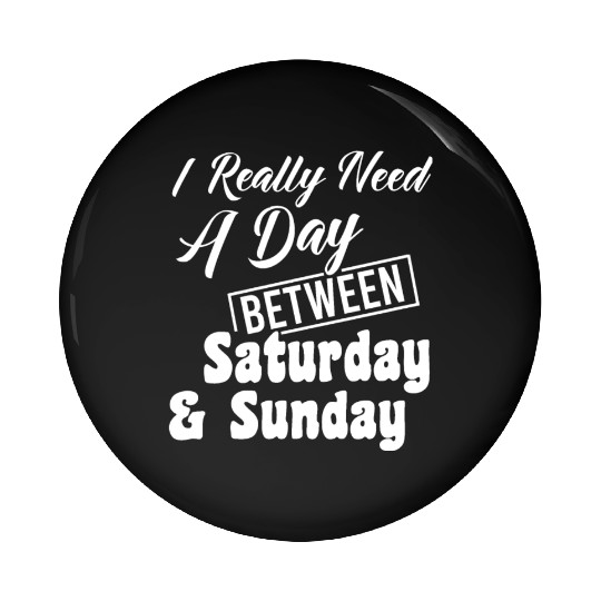 I Really Need A Day Between Saturday And Sunday Pin Buttons