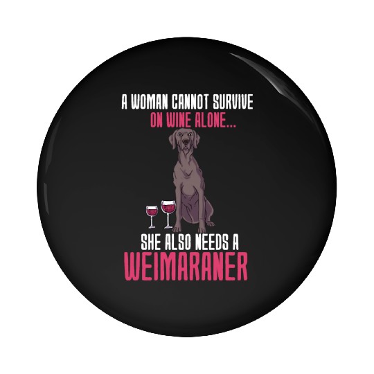 A Woman Cannot Survive On Wine Alone Weimaraner Pin Buttons