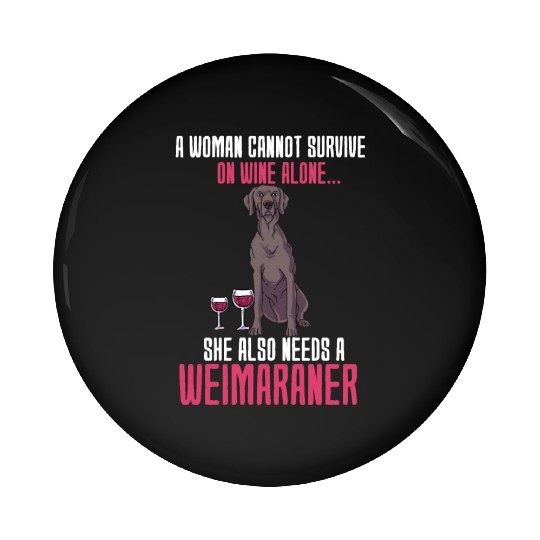 A Woman Cannot Survive On Wine Alone Weimaraner Pin Buttons