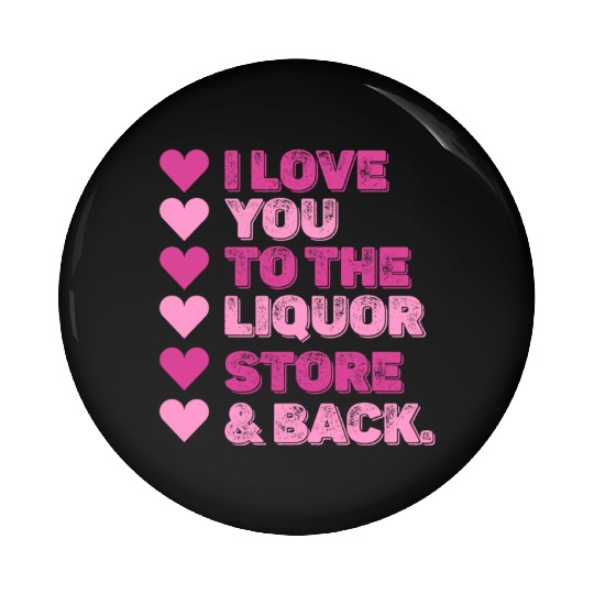 I Love You To The Liquor Store & Back Pin Buttons