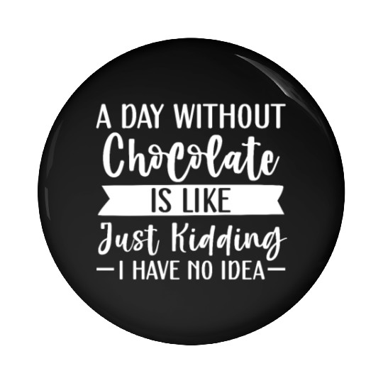 A Day Without Chocolate Is Like Just Kidding Pin Buttons