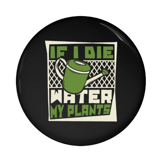 If I Die Water My Plants Ideas Gardener Gardening Pin Buttons