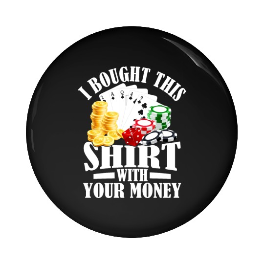 I Bought This Pin Buttons With Your Money Gambling Poker
