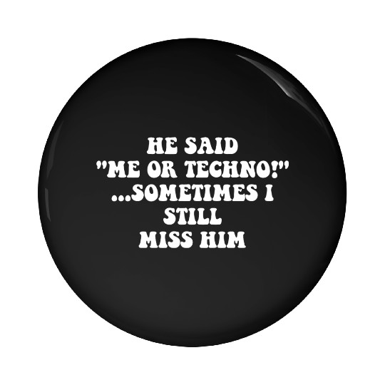 He Said “Me Or Techno”…Sometimes I Still Miss Him Pin Buttons