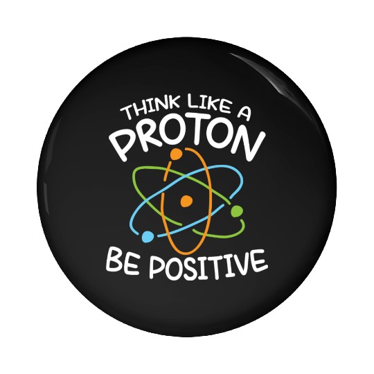 Think Like A Proton Be Positive Science Pin Buttons