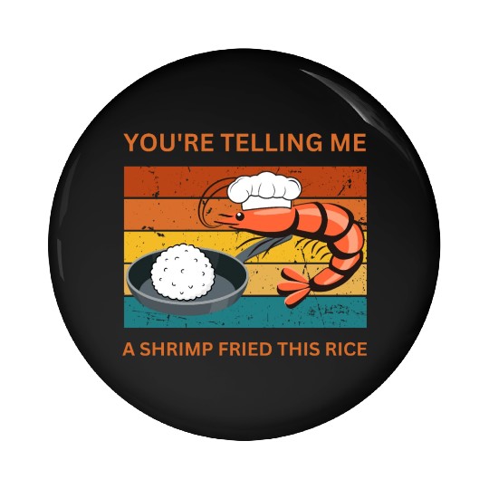 Youre Telling Me A Shrimp Fried This Rice Pin Buttons