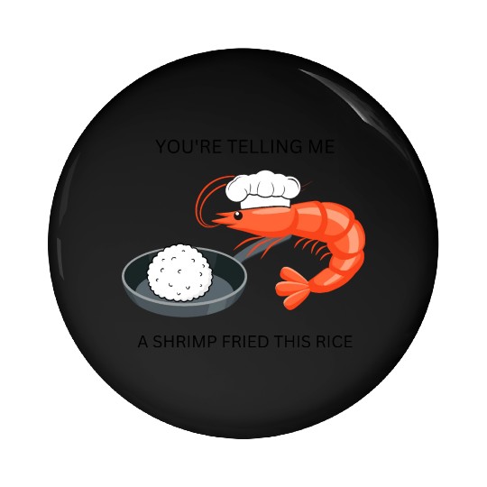 Youre Telling Me A Shrimp Fried This Rice Pin Buttons