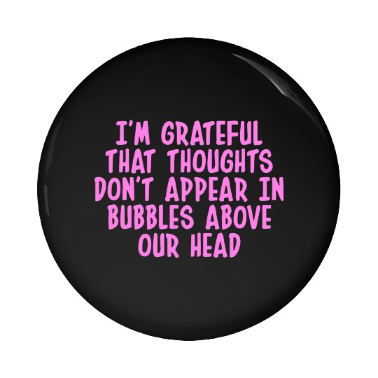 I'M GRATEFUL THAT THOUGHTS DON'T APPEAR IN BUBBLES Pin Buttons