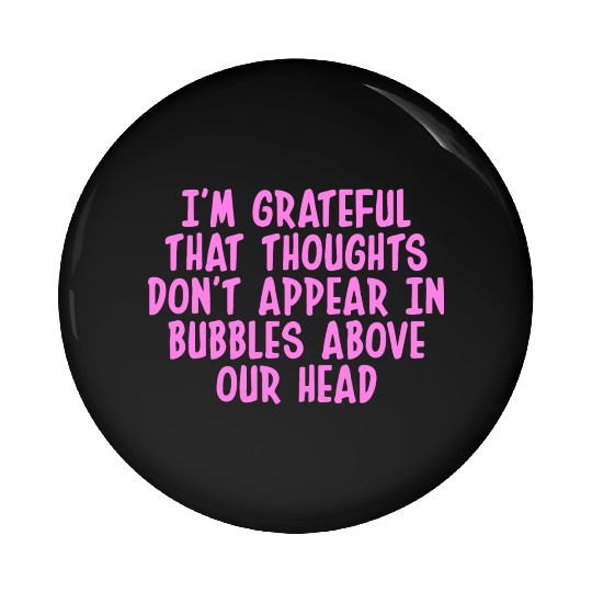 I'M GRATEFUL THAT THOUGHTS DON'T APPEAR IN BUBBLES Pin Buttons
