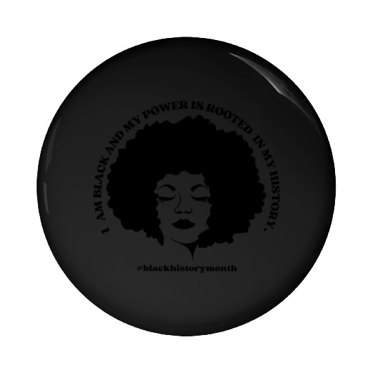 I AM BLACK AND MY POWER IS ROOTED IN MY HISTORY Pin Buttons