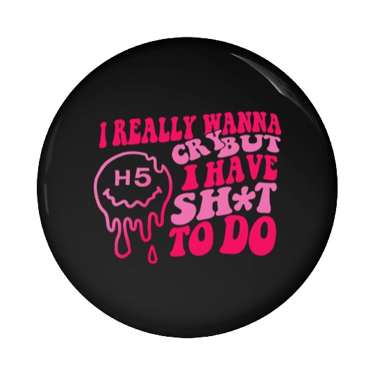 I Really Wanna Cry But I Have Shit To Do Pin Buttons