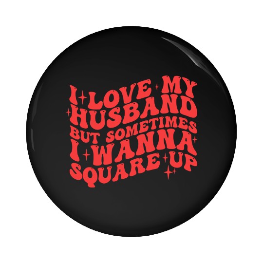 I LOVE MY HUSBAND BUT SOMETIMES I WANNA SQUARE UP Pin Buttons