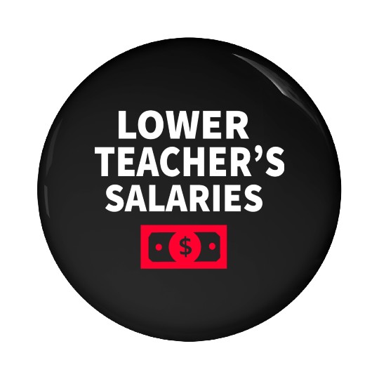 Lower Teacher Salaries Pin Buttons