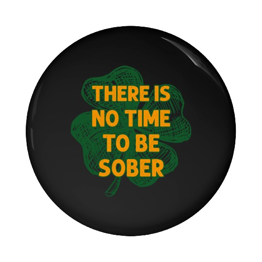There Is No Time To Be Sober Irish Beer Drinking Pin Buttons