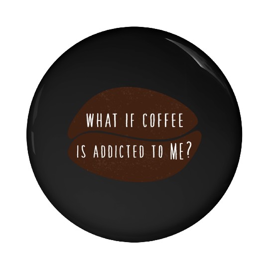 what if coffee is addicted to me? Pin Buttons