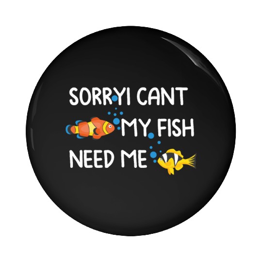 sorryi cant my fish need me Pin Buttons