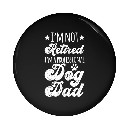 I m Not Retired I m A Professional Dog Dad Pin Buttons