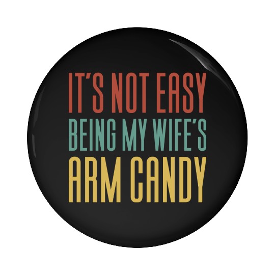 It s Not Easy Being My Wife s Arm Candy Pin Buttons