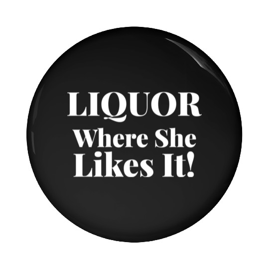 Liquor Where She Likes I Liquor Where She Likes It Pin Buttons