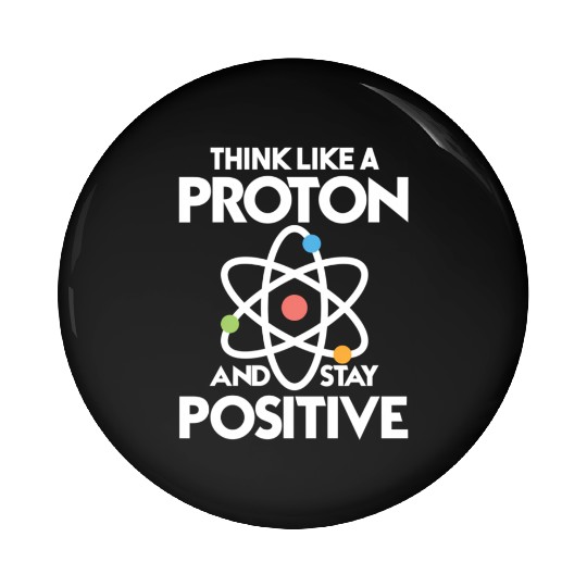 Think Like A Proton And Stay Positive Pin Buttons