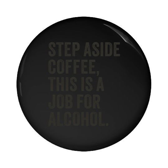 Step Aside Coffee This Is A Job For Alcohol Pin Buttons