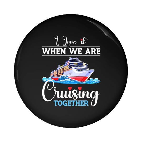 I Love It When We Are Cruising Together Cruise Pin Buttons