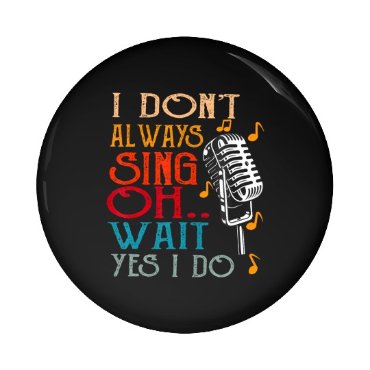 I Don't Always Sing Oh Wait Yes I Do Karaoke Pin Buttons