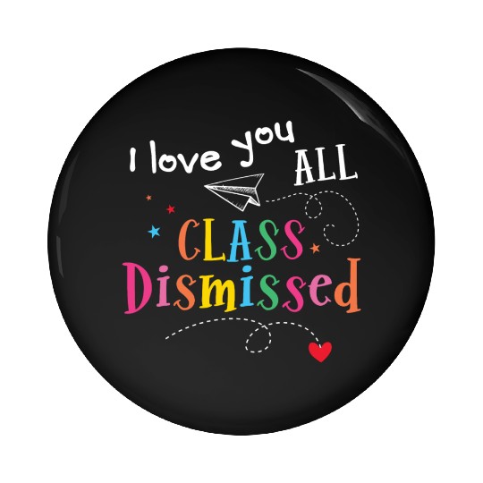 I Love You All Class Dismissed Last Day of School Pin Buttons