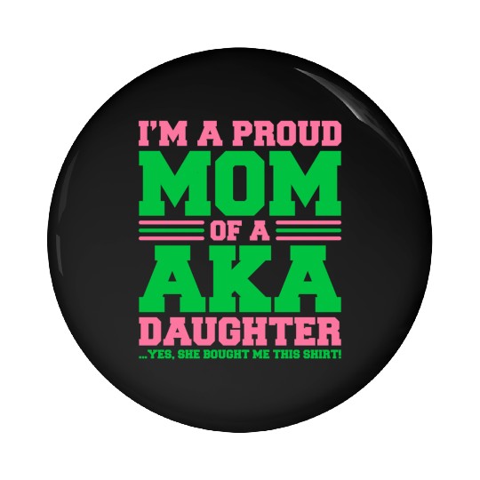 I m a Proud Mom of a AKA Daughter Yes She Brought Pin Buttons