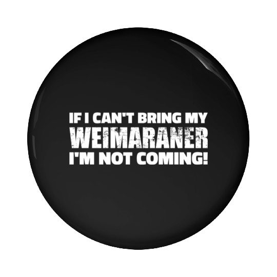 If I Can'T Bring My Weimaraner I'M Not Coming Pin Buttons
