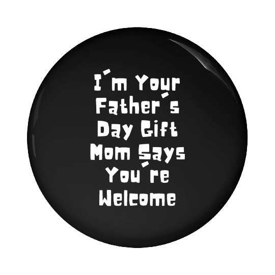 I'm Your Father's Day Gift Mom Says You're Welcome Pin Buttons
