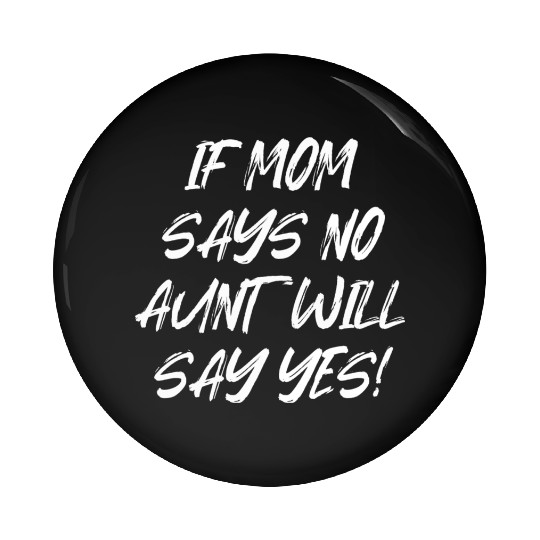 If Mom Says No Aunt Will Say Yes Pin Buttons