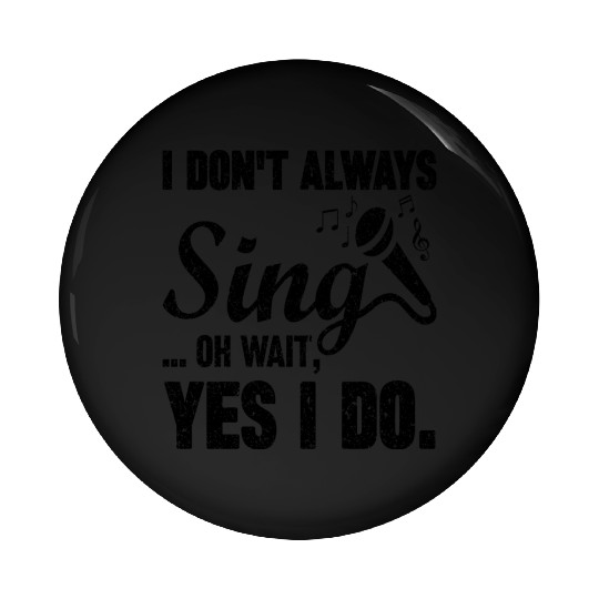I Don t Always Sing Oh Wait Yes I Do Pin Buttons