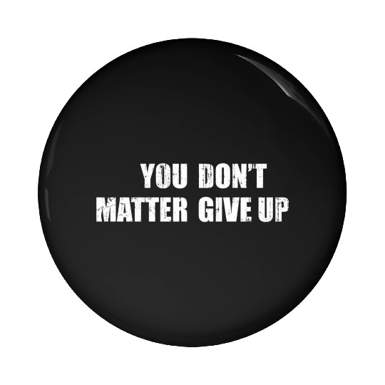You Don'T Matter Give Up You Matter Don'T Give Up Pin Buttons