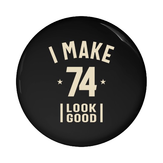 I Make 74 Look Good - 74th Birthday Pin Buttons